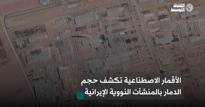 الأقمار الاصطناعية تكشف حجم الدمار بالمنشآت النووية الإيرانية