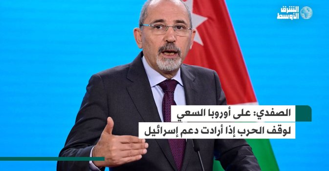 الصفدي: على أوروبا السعي لوقف الحرب إذا أرادت دعم إسرائيل