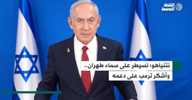 نتنياهو: نسيطر على سماء طهران.. وأشكر ترمب على دعمه
