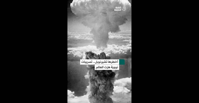 أخطرها تشيرنوبل.. تسريبات نووية هزت العالم