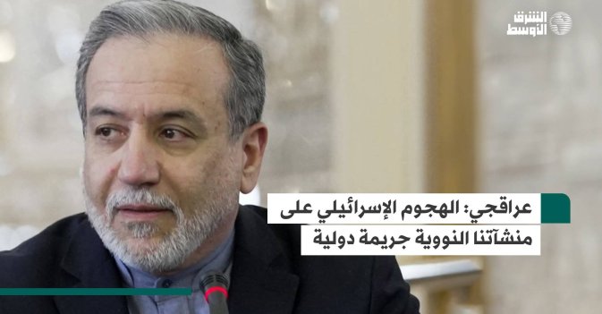 عراقجي: الهجوم الإسرائيلي على منشآتنا النووية جريمة دولية