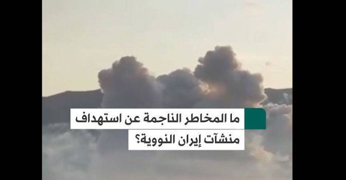 ما المخاطر الناجمة عن استهداف منشآت إيران النووية؟