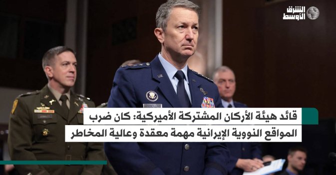 قائد هيئة الأركان المشتركة الأميركية.. كان ضرب المواقع النووية الإيرانية مهمة معقدة وعالية المخاطر