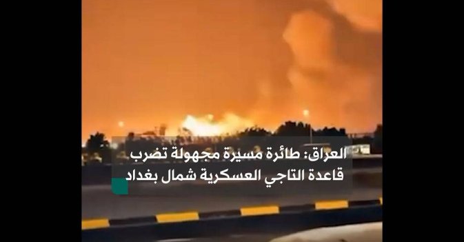 العراق: طائرة مسيرة مجهولة تضرب قاعدة التاجي العسكرية شمال بغداد