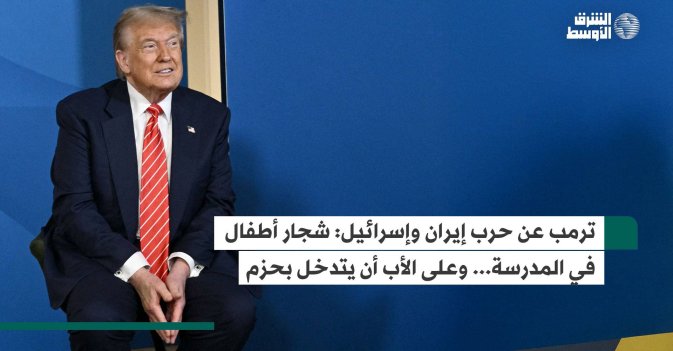 ترمب عن حرب إيران وإسرائيل: شجار أطفال في المدرسة... وعلى الأب أن يتدخل بحزم