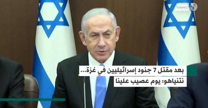 بعد مقتل 7 جنود إسرائيليين في غزة... نتنياهو: يوم عصيب علينا
