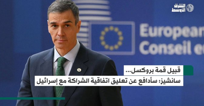قبيل قمة بروكسل... سانشيز: سأدافع عن تعليق اتفاقية الشراكة مع إسرائيل
