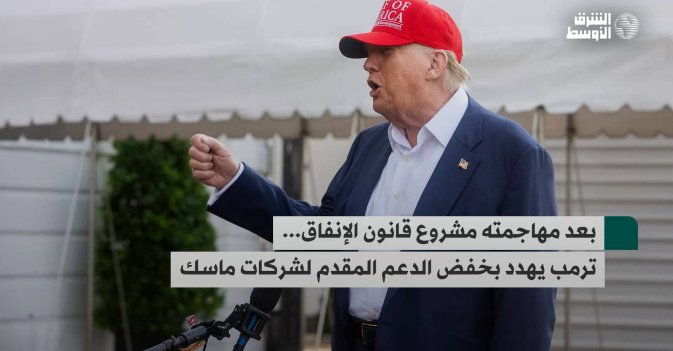 بعد مهاجمته مشروع قانون الإنفاق... ترمب يهدد بخفض الدعم المقدم لشركات ماسك