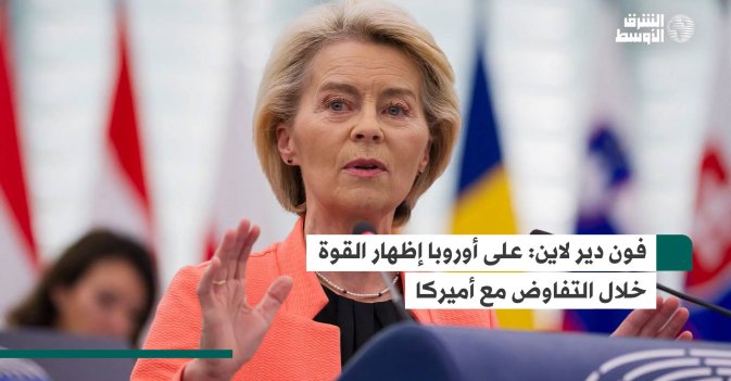 فون دير لاين: على أوروبا إظهار القوة خلال التفاوض مع أميركا