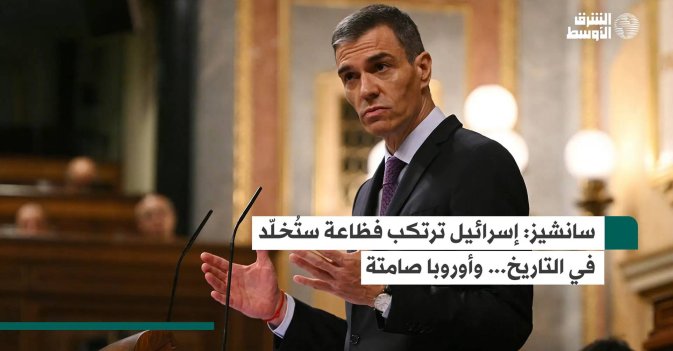 سانشيز: إسرائيل ترتكب فظاعة ستُخلّد في التاريخ... وأوروبا صامتة