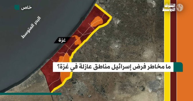 ما مخاطر فرض إسرائيل مناطق عازلة في غزة؟