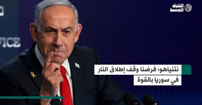 نتنياهو: فرضنا وقف إطلاق النار في سوريا بالقوة