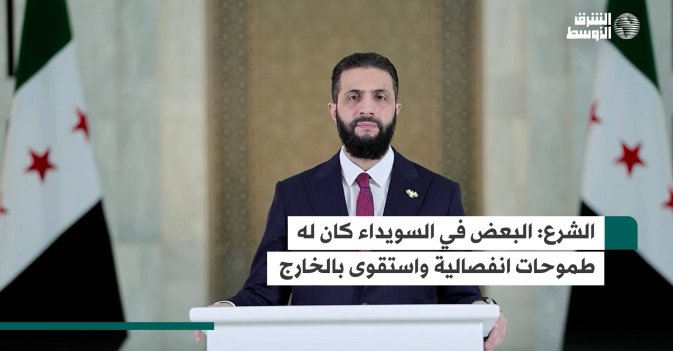 الشرع: البعض في السويداء كان له طموحات انفصالية واستقوى بالخارج