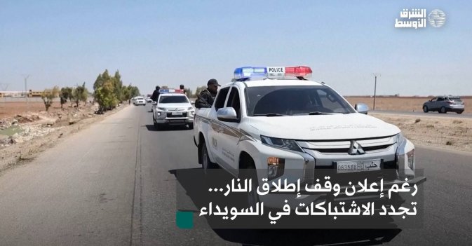 رغم إعلان وقف إطلاق النار... تجدد الاشتباكات في السويداء