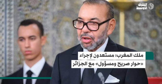 ملك المغرب: مستعدون لإجراء «حوار صريح ومسؤول» مع الجزائر