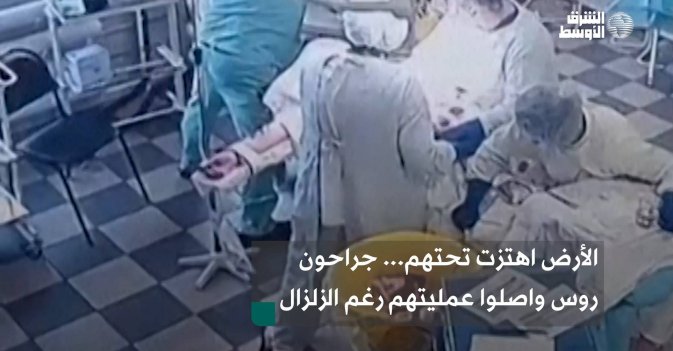 الأرض اهتزت تحتهم... جراحون روس واصلوا عمليتهم رغم الزلزال