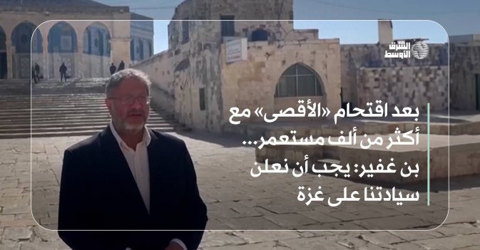 بعد اقتحام «الأقصى» مع أكثر من ألف مستعمر... بن غفير: يجب أن نعلن سيادتنا على غزة