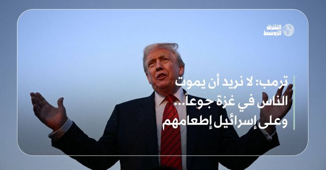 ترمب: لا نريد أن يموت الناس في غزة جوعاً... وعلى إسرائيل إطعامهم