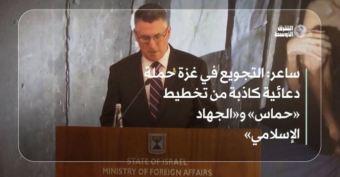 ساعر: التجويع في غزة حملة دعائية كاذبة من تخطيط «حماس» و«الجهاد الإسلامي»