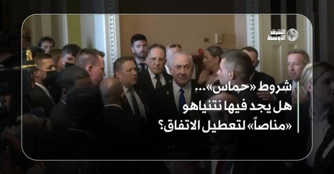 شروط «حماس»... هل يجد فيها نتنياهو «مناصاً» لتعطيل الاتفاق؟