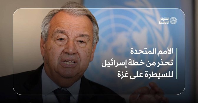 الأمم المتحدة تحذر من خطة إسرائيل للسيطرة على غزة