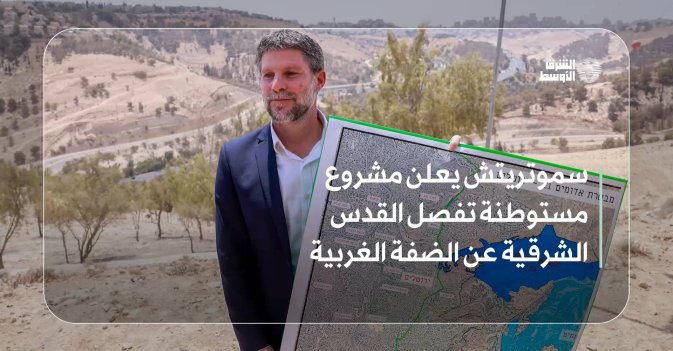 سموتريتش يعلن مشروع مستوطنة تفصل القدس الشرقية عن الضفة الغربية