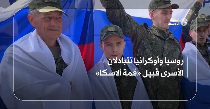 روسيا وأوكرانيا تتبادلان الأسرى قبيل «قمة ألاسكا»