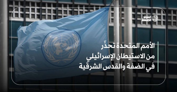 الأمم المتحدة تحذّر من الاستيطان الإسرائيلي في الضفة والقدس الشرقية