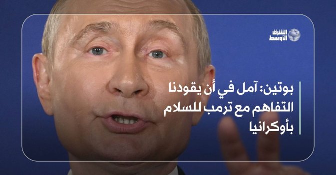 بوتين: آمل في أن يقودنا التفاهم مع ترمب للسلام بأوكرانيا