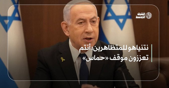 نتنياهو للمتظاهرين: أنتم تعززون موقف «حماس»