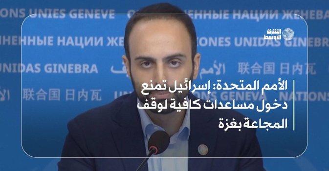 الأمم المتحدة: إسرائيل تمنع دخول مساعدات كافية لوقف المجاعة بغزة