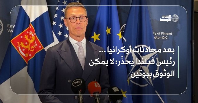 بعد محادثات أوكرانيا ... رئيس فنلندا يحذّر: لا يمكن الوثوق ببوتين