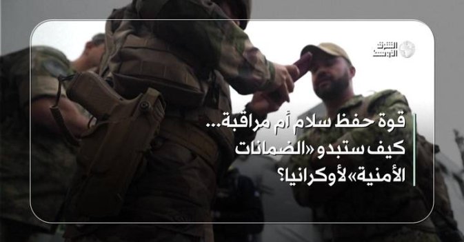 قوة حفظ سلام أم مراقبة...كيف ستبدو «الضمانات الأمنية» لأوكرانيا؟