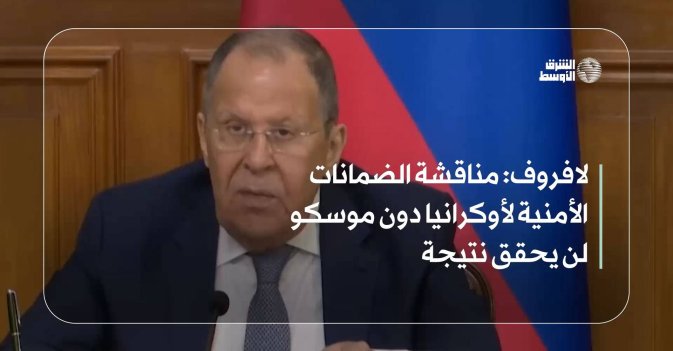 لافروف: مناقشة الضمانات الأمنية لأوكرانيا دون موسكو لن يحقق نتيجة