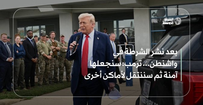 بعد نشر الشرطة في واشنطن... ترمب: سنجعلها آمنة ثم سننتقل لأماكن أخرى