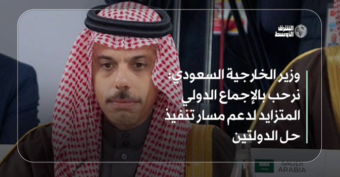 وزير الخارجية السعودي: نرحب بالإجماع الدولي المتزايد لدعم مسار تنفيذ حل الدولتين