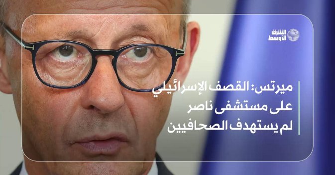 ميرتس: القصف الإسرائيلي على مستشفى ناصر لم يستهدف الصحافيين