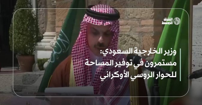 وزير الخارجية السعودي: مستمرون في توفير المساحة للحوار الروسي الأوكراني