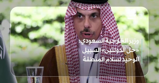 وزير الخارجية السعودي: «حل الدولتين» السبيل الوحيد لسلام المنطقة