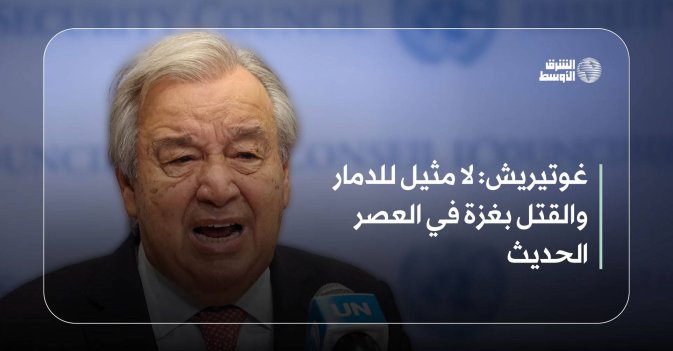 غوتيريش: لا مثيل للدمار والقتل بغزة في العصر الحديث