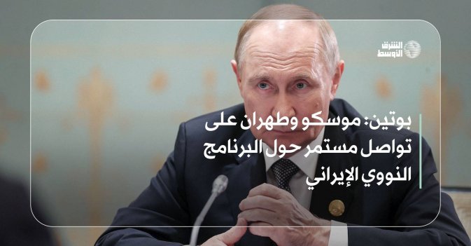 بوتين: موسكو وطهران على تواصل مستمر حول البرنامج النووي الإيراني
