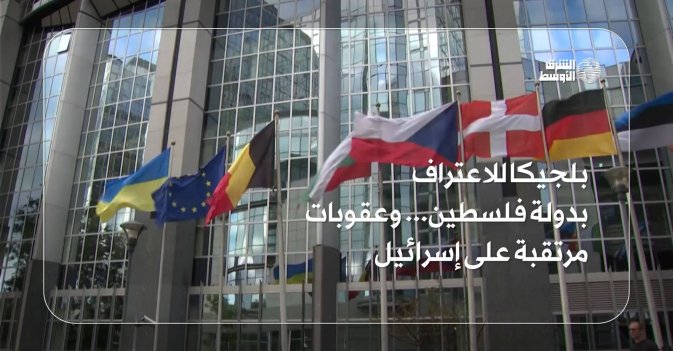 بلجيكا للاعتراف بدولة فلسطين... وعقوبات مرتقبة على إسرائيل