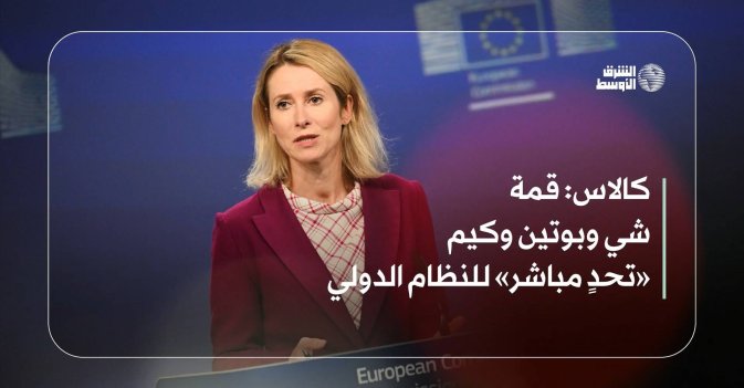 كالاس: قمة شي وبوتين وكيم «تحدٍ مباشر» للنظام الدولي