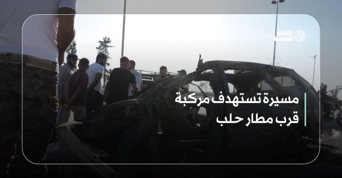 مسيرة تستهدف مركبة قرب مطار حلب
