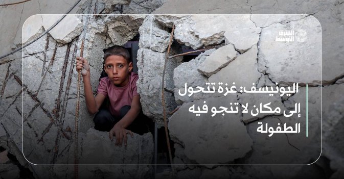 اليونيسف: غزة تتحول إلى مكان لا تنجو فيه الطفولة
