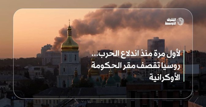 لأول مرة منذ اندلاع الحرب... روسيا تقصف مقر الحكومة الأوكرانية