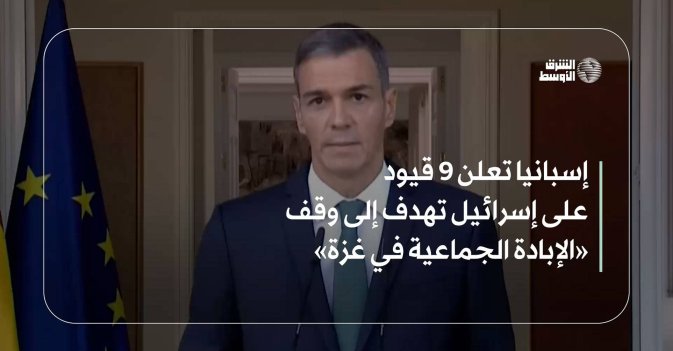 إسبانيا تعلن 9 قيود على إسرائيل تهدف إلى وقف «الإبادة الجماعية في غزة»
