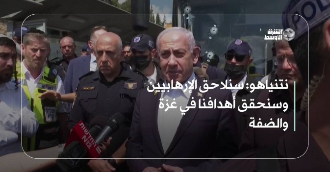 نتنياهو: سنلاحق الإرهابيين وسنحقق أهدافنا في غزة والضفة