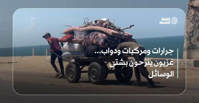 جرارات ومركبات ودواب... غزيون ينزحون بشتى الوسائل