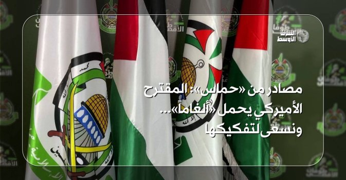 مصادر من «حماس» المقترح الأميركي يحمل «ألغاماً».. ونسعى لتفكيكها